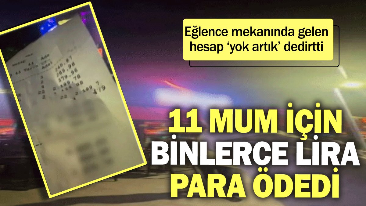 Gelen hesap ‘yok artık’ dedirtti: 11 mum için binlerce lira para ödedi