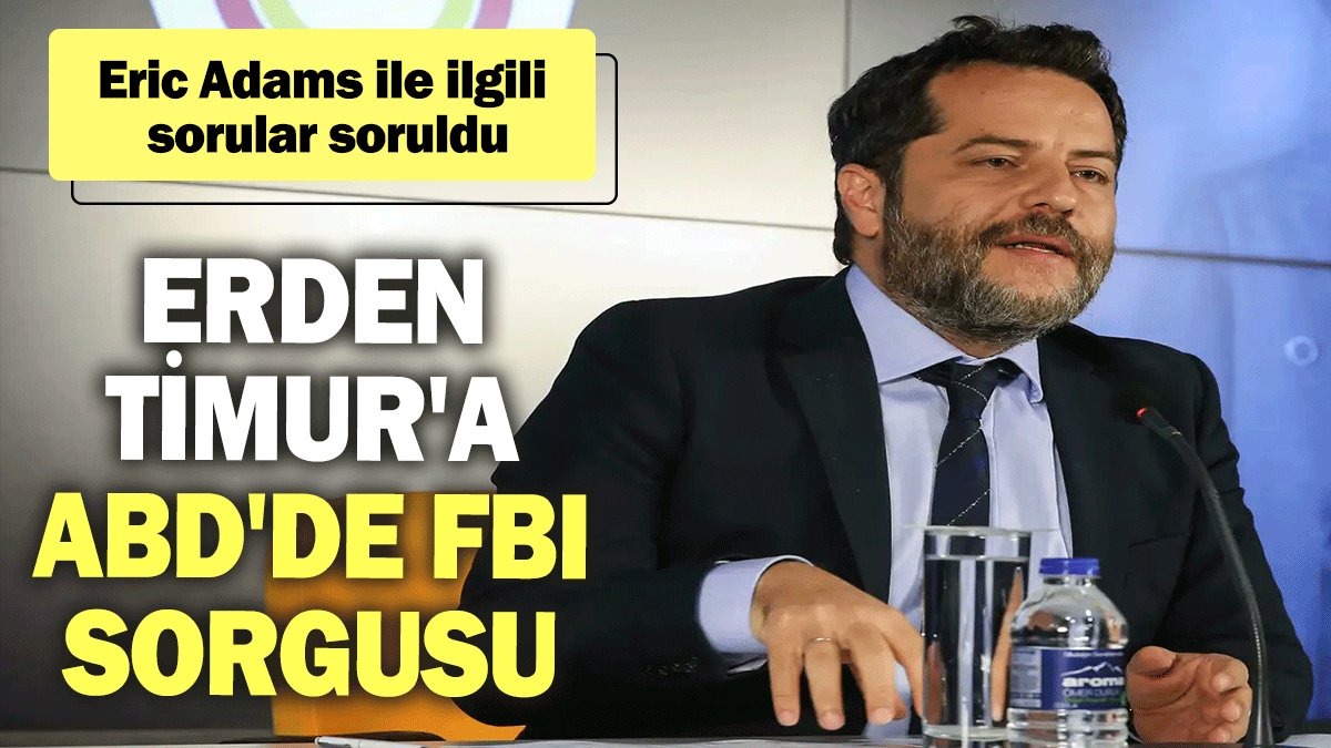 Erden Timur'a ABD'de FBI sorgusu: Eric Adams ile ilgili sorular soruldu