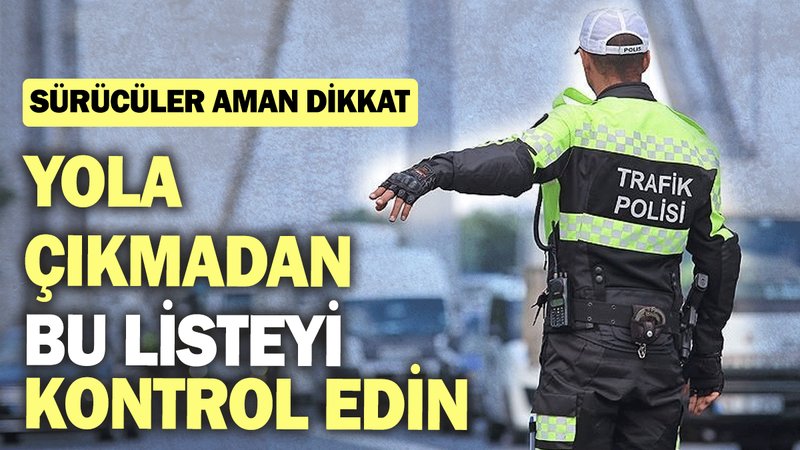 Yola çıkmadan bu listeyi kontrol edin: Sürücüler aman dikkat