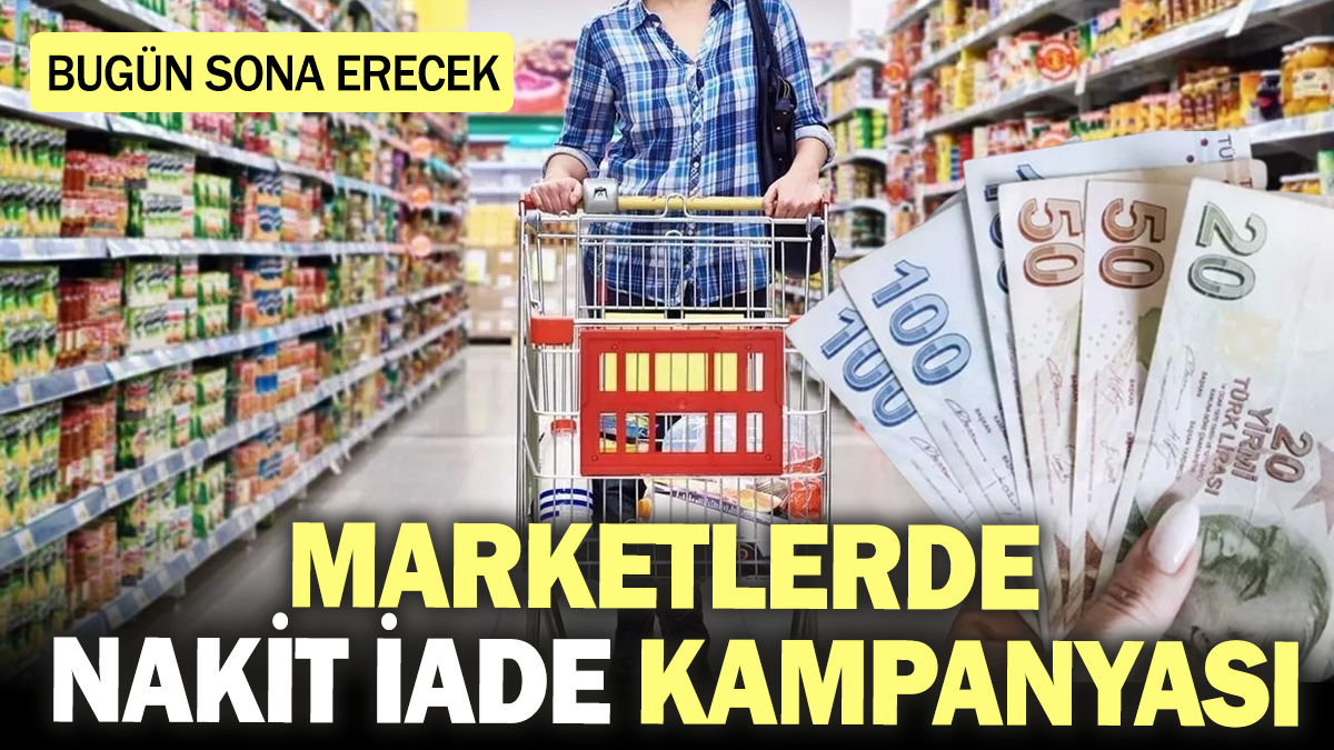 Marketlerde nakit iade kampanyası! Bugün sona erecek