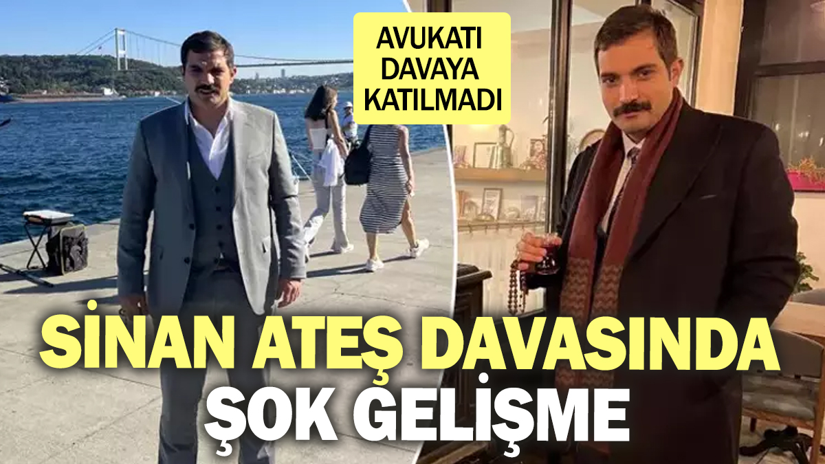 Flaş...Flaş... Sinan Ateş davasında şok gelişme! Avukatı davaya katılmadı