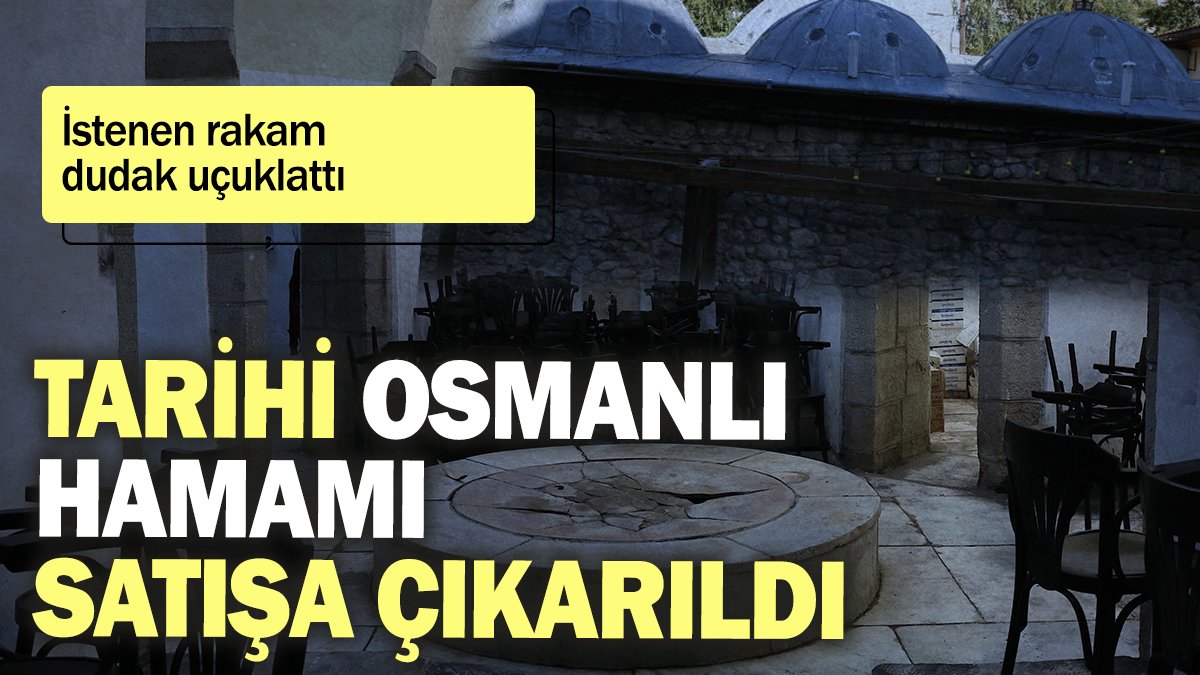 Tarihi Osmanlı hamamı satışa çıkarıldı: İstenen rakam dudak uçuklattı