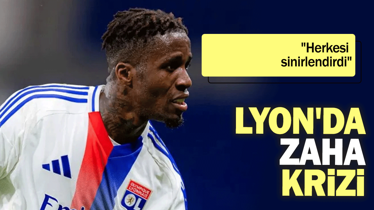 Lyon'da Zaha krizi: Herkesi  sinirlendirdi