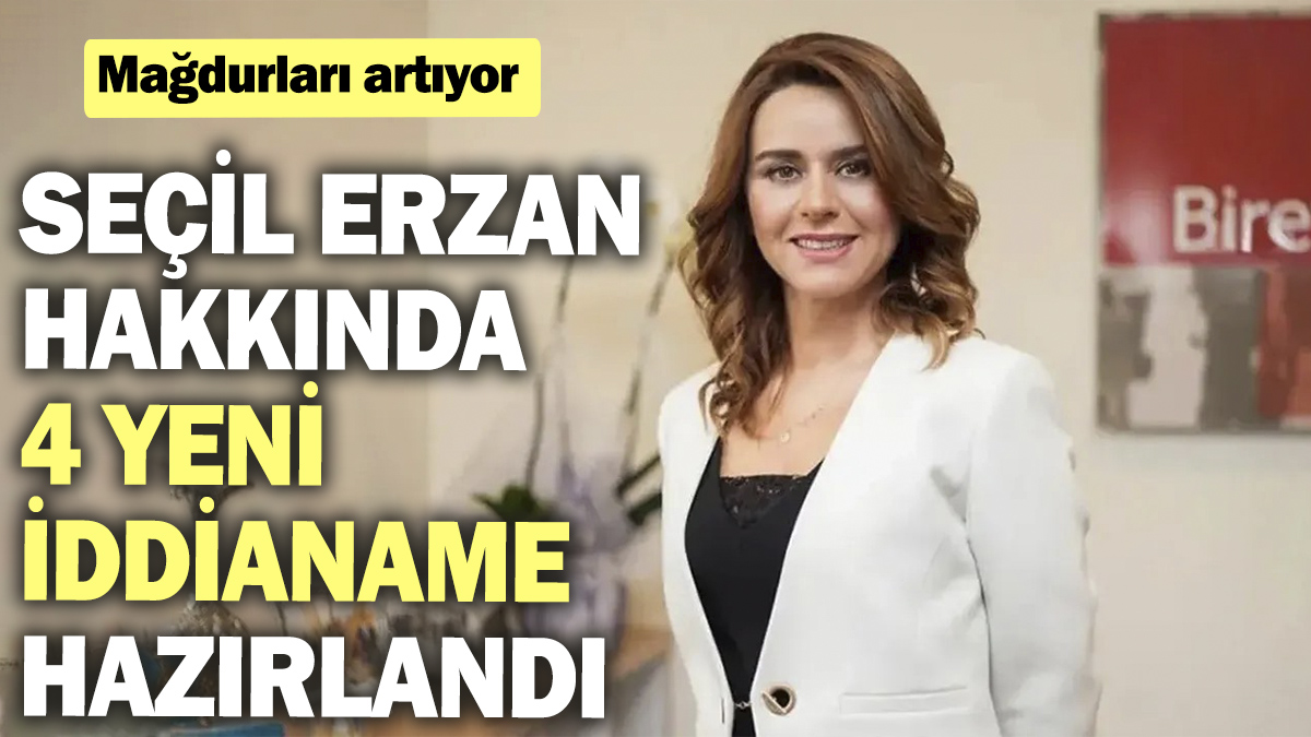 Seçil Erzan hakkında 4 yeni iddianame hazırlandı