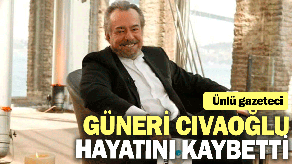 Son dakika! Güneri Cıvaoğlu hayatını kaybetti