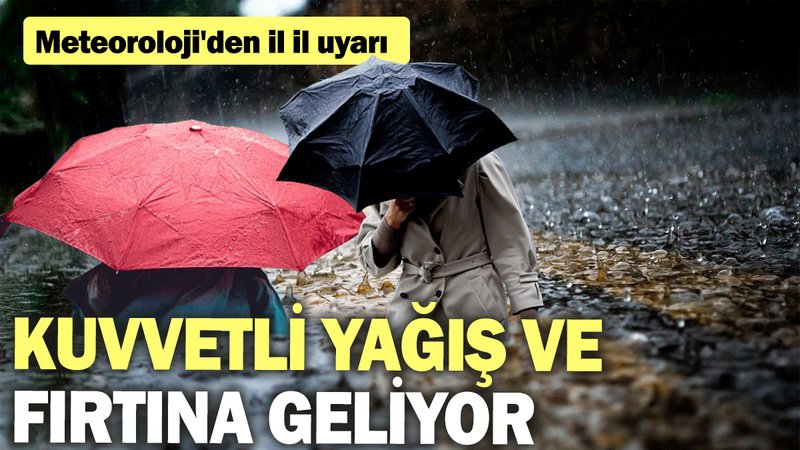 Meteoroloji'den il il uyarı: Kuvvetli yağış ve fırtına geliyor