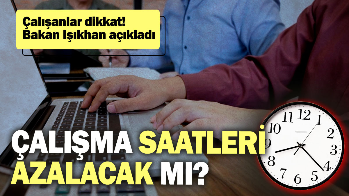 Çalışma saatleri azalacak mı? Çalışanlar dikkat! Bakan Işıkhan açıkladı