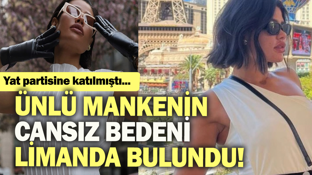 Ünlü mankenin cansız bedeni limanda bulundu: Yat partisine katılmıştı..