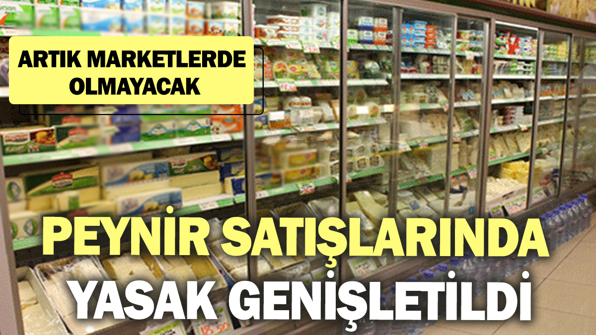 Peynir satışlarında yasak genişletildi! Artık marketlerde olmayacak