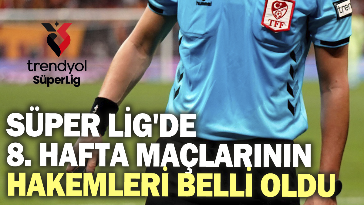 Süper Lig'de 8. hafta maçlarının hakemleri belli oldu