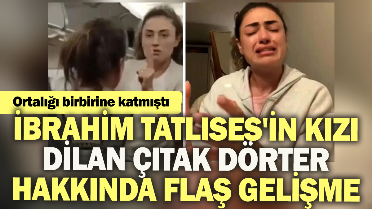 Ortalığı birbirine katmıştı: İbrahim Tatlıses'in kızı Dilan Çıtak Dörter hakkında flaş gelişme