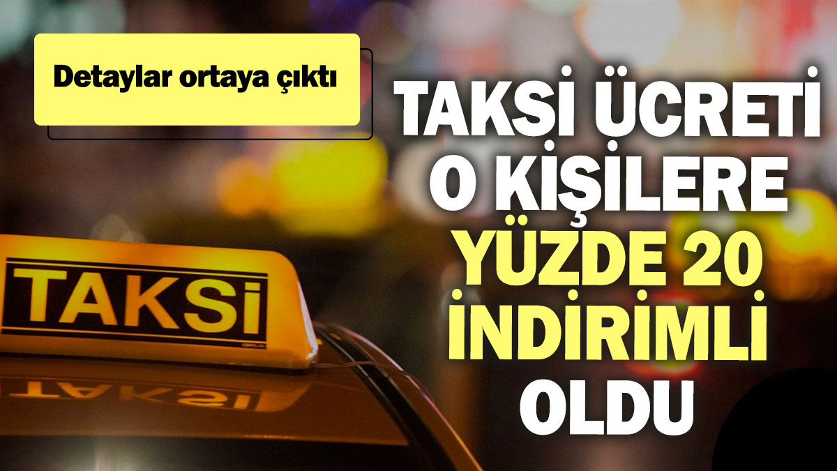 Taksi ücreti o kişilere yüzde 20 indirimli oldu! Detaylar ortaya çıktı