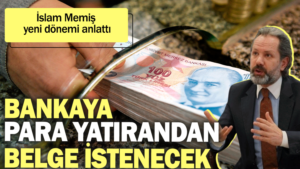 İslam Memiş yeni dönemi anlattı: Bankalara para yatıranlardan belge istenecek