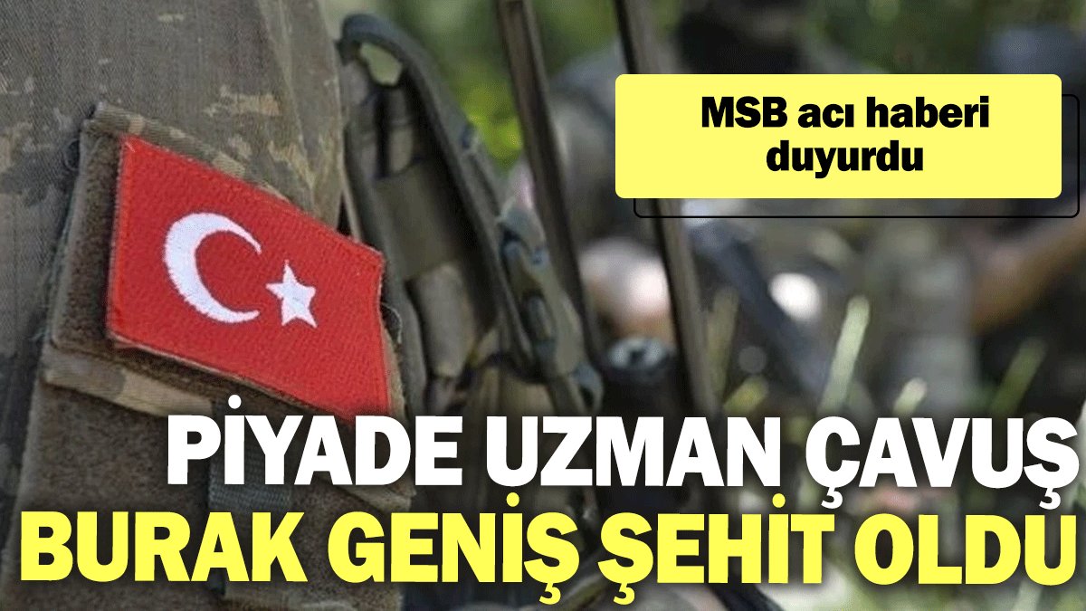 MSB acı haberi duyurdu: Piyade Uzman Çavuş Burak geniş şehit oldu