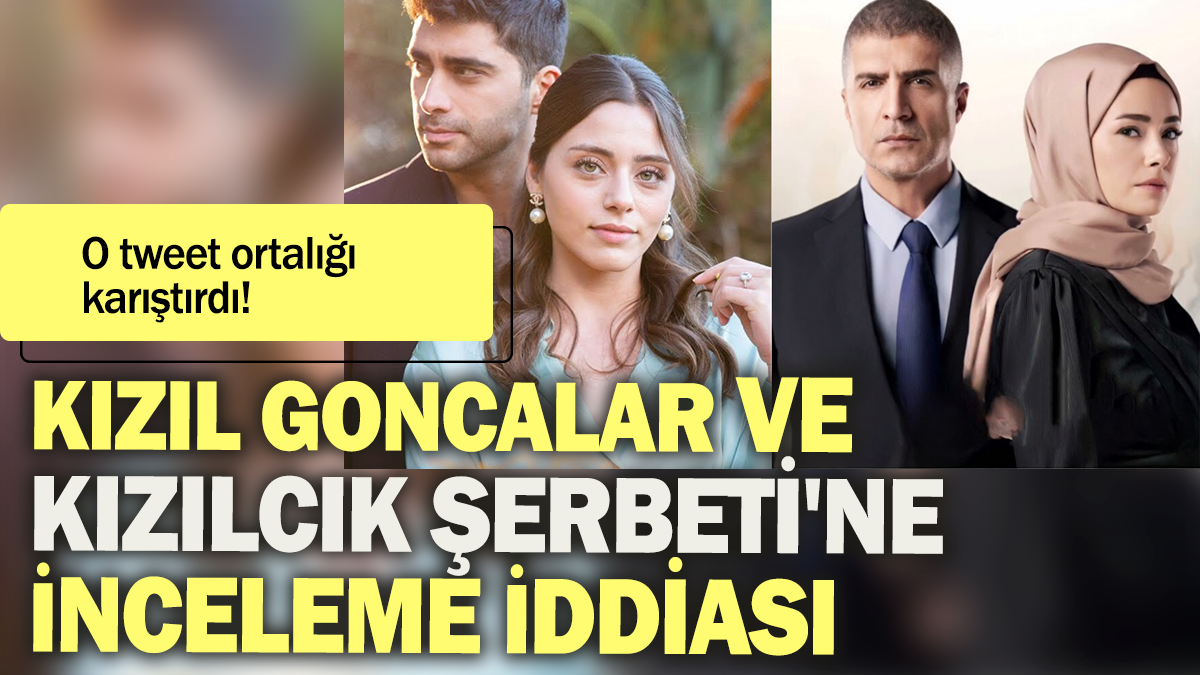 Kızıl Goncalar ve Kızılcık Şerbeti'ne inceleme iddiası: O tweet ortalığı karıştırdı!