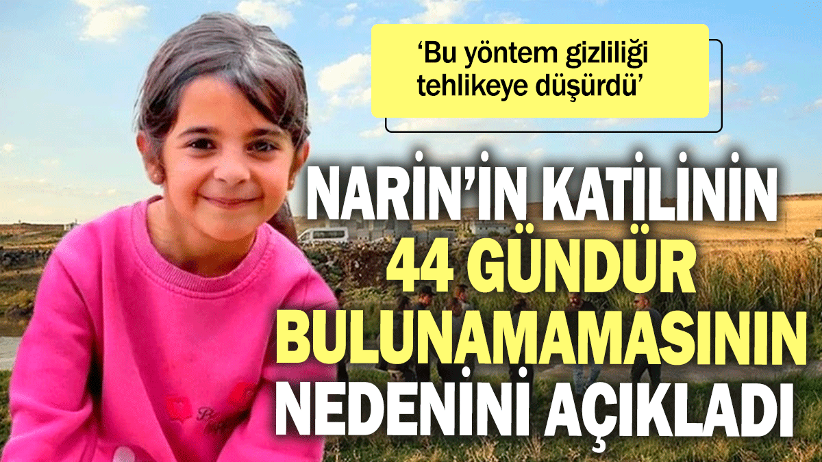 Narin'in katilinin 44 gündür bulunamamasının nedenini açıkladı ‘Bu yöntem gizliliği tehlikeye düşürdü’