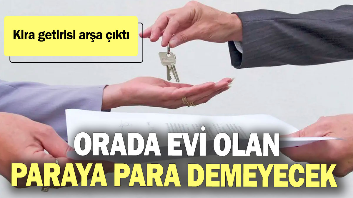 Orada evi olan paraya para demeyecek! Kira getirisi arşa çıktı