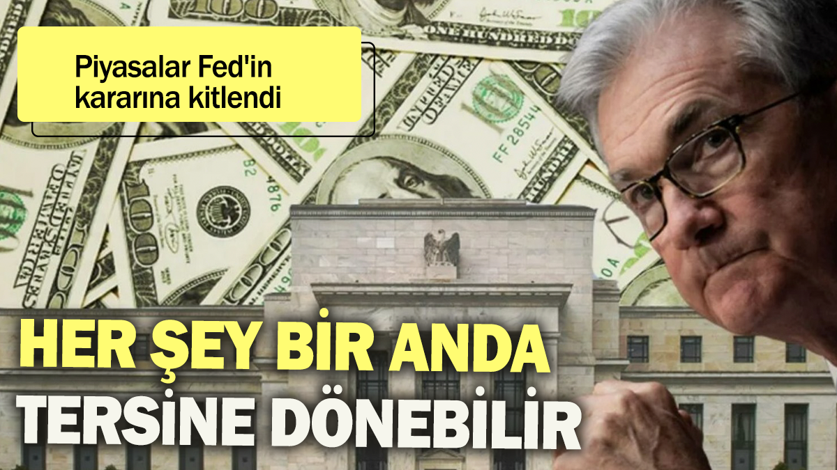 Piyasalar Fed'in kararına kitlendi: Her şey bir anda tersine dönebilir