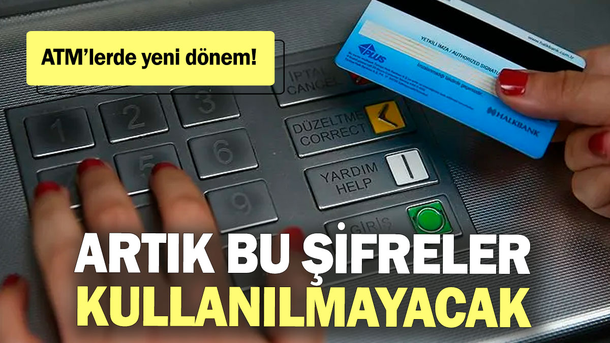 ATM’lerde yeni dönem! Artık bu şifreler kullanılmayacak