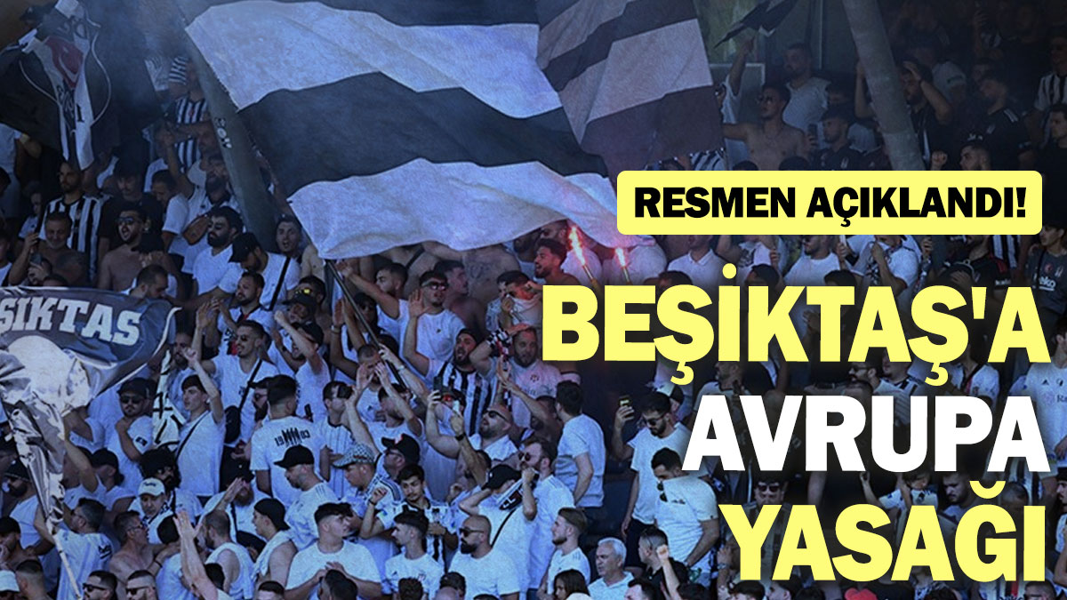 Beşiktaş'a Avrupa yasağı: Resmen açıklandı