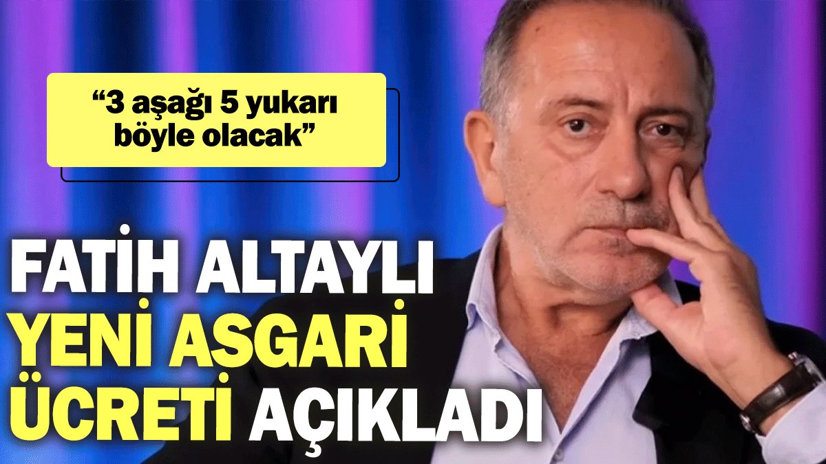 Fatih Altaylı yeni asgari ücreti açıkladı: 3 aşağı 5 yukarı böyle olacak