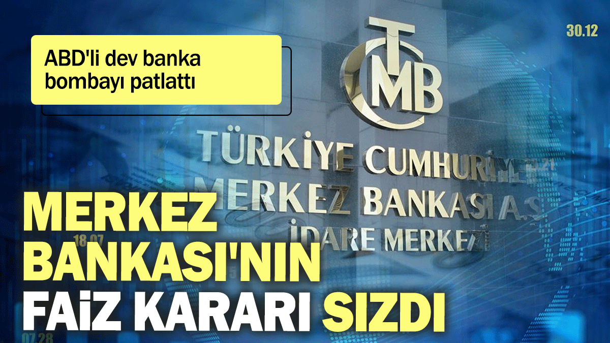 Merkez Bankası'nın faiz kararı sızdı: ABD'li dev banka bombayı patlattı