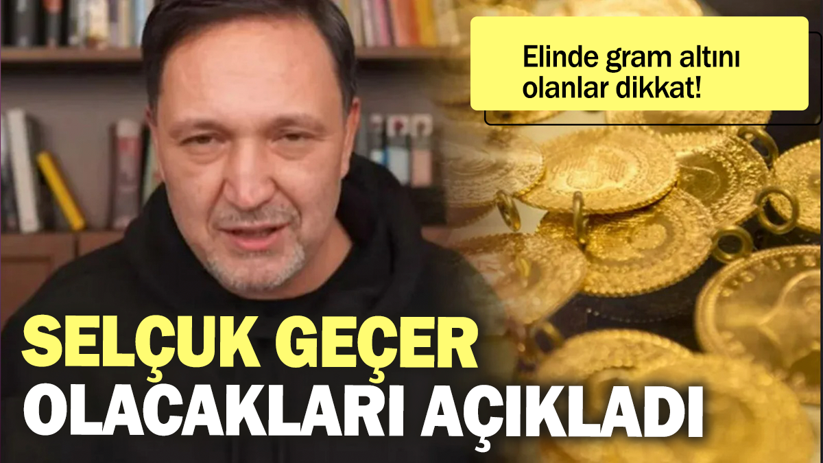 Elinde gram altını olanlar dikkat: Selçuk Geçer olacakları açıkladı!