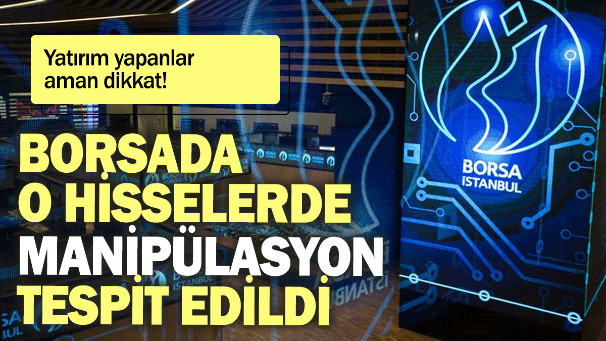 Borsa İstanbul'da o hisselerde manipülasyon tespit edildi: Yatırım yapanlar aman dikkat