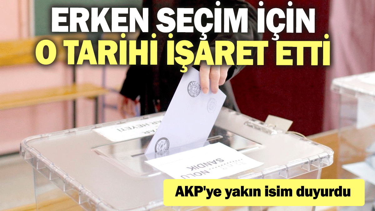 AKP'ye yakın isim duyurdu: Erken seçim için o tarihi işaret etti