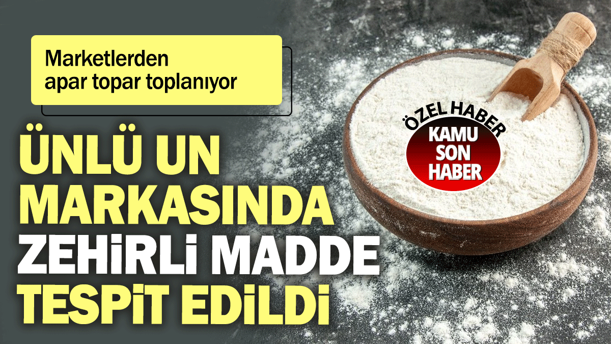 Ünlü un markasında zehirli madde tespit edildi: Marketlerden apar topar toplanıyor