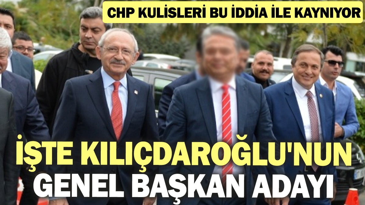 CHP kulisleri bu iddia ile kaynıyor! Kılıçdaroğlu'nun genel başkan adayı belli oldu