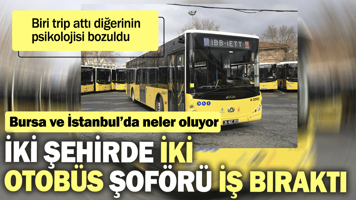 İki şehirde iki otobüs şoförü işi bıraktı.Biri trip attı diğerinin psikolojisi bozuldu