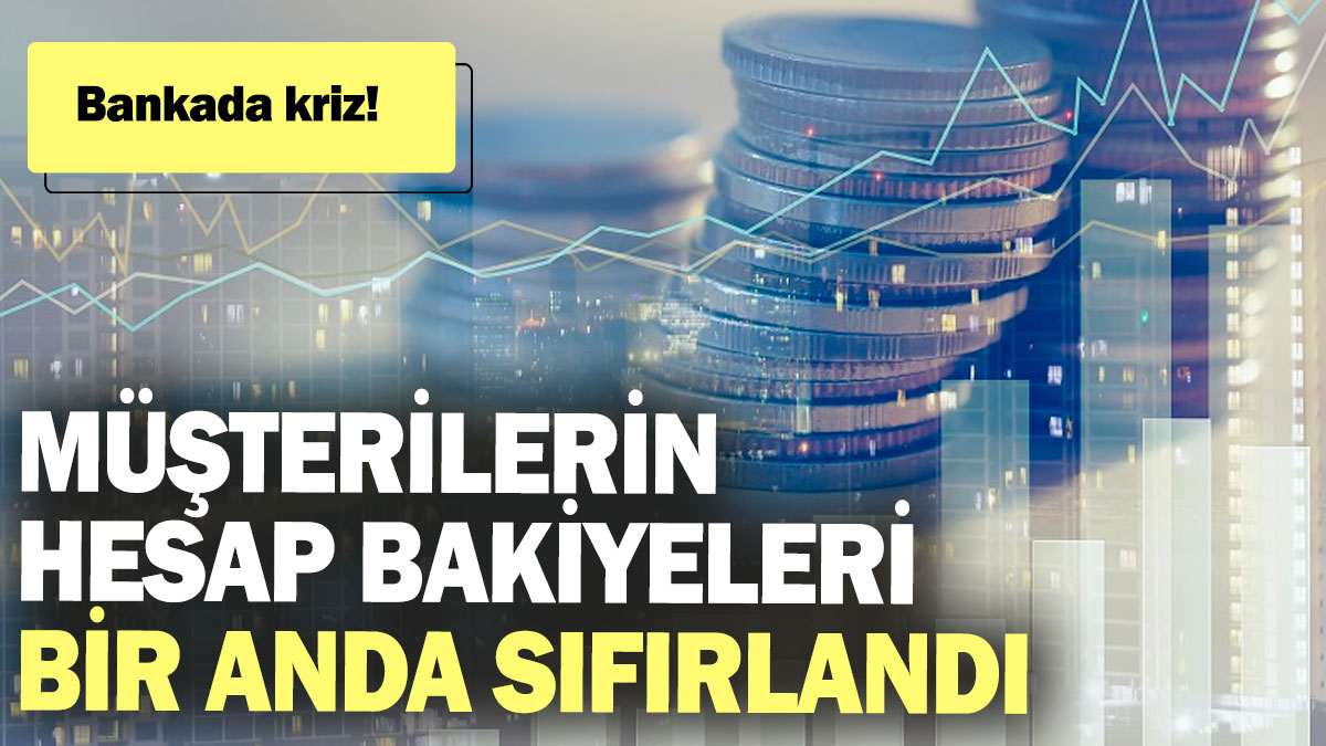 Bankada kriz! Müşterilerin hesap bakiyeleri bir anda sıfırlandı