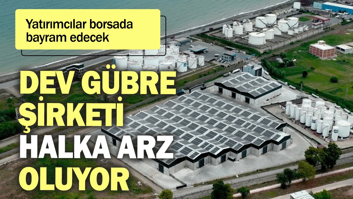 Dev gübre şirketi halka arz oluyor: Yatırımcılar borsada bayram edecek