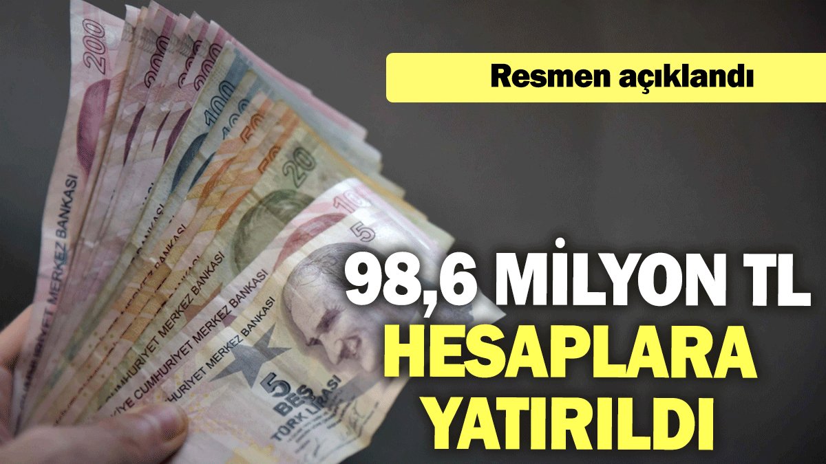 Resmen açıklandı: 98,6 milyon TL hesaplara yatırıldı