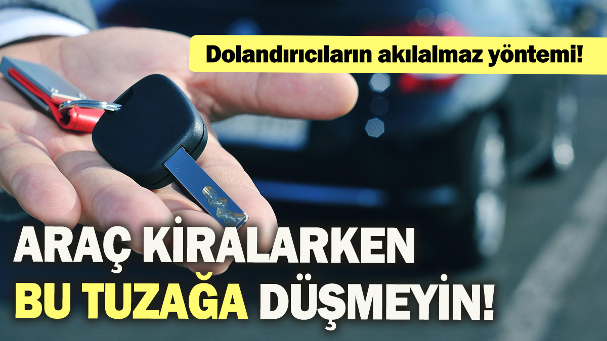 Dolandırıcıların akılalmaz yöntemi: Araç kiralarken bu tuzağa düşmeyin