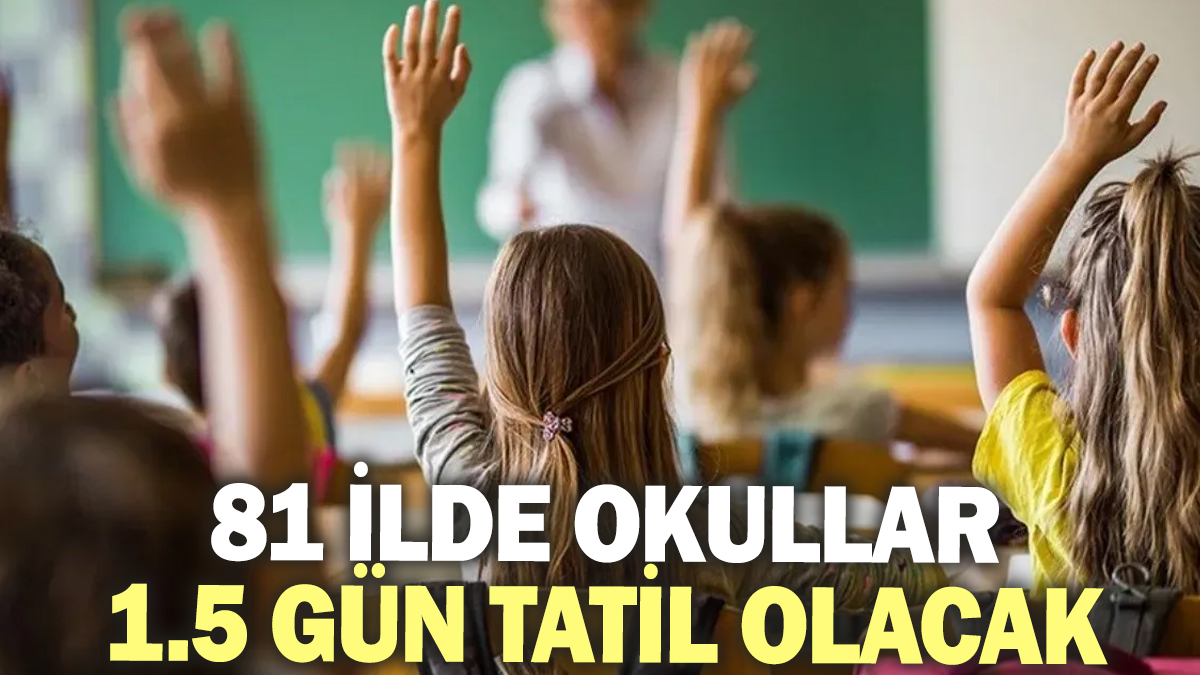 81 ilde okullar 1.5 gün tatil olacak!