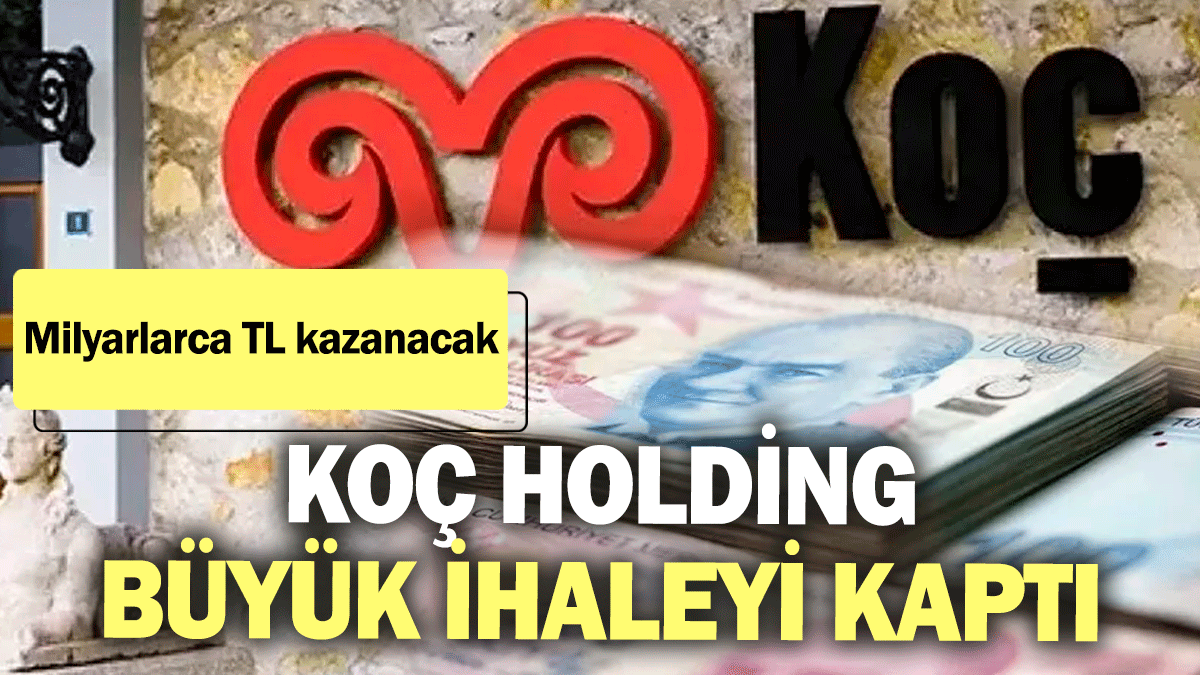 Koç Holding büyük ihaleyi kaptı! Milyarlarca TL kazanacak