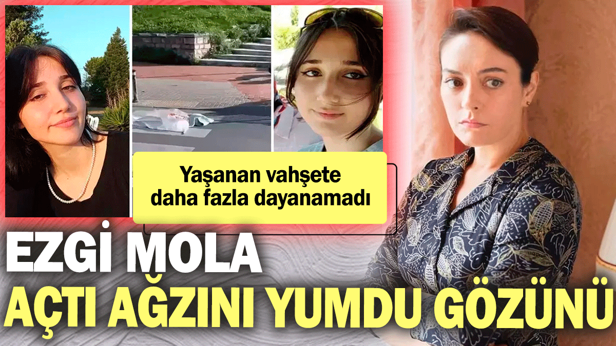 Ezgi Mola açtı ağzını yumdu gözünü! Yaşanan vahşete daha fazla dayanamadı