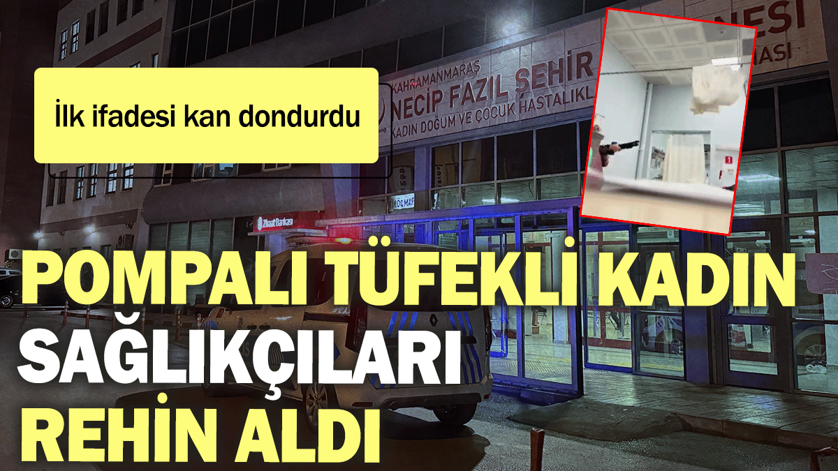 Pompalı tüfekli kadın sağlıkçıları rehin aldı: İlk ifadesi kan dondurdu