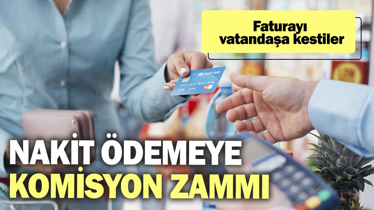 Nakit ödemeye komisyon zammı. Faturayı vatandaşa kestiler