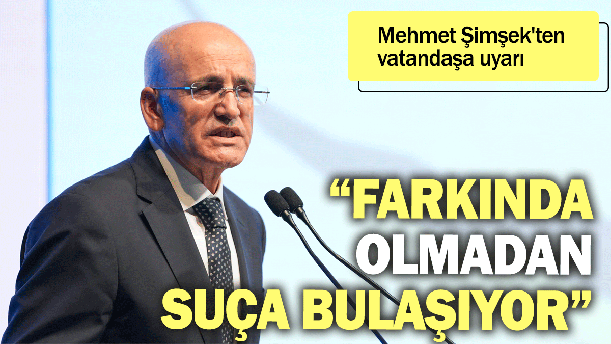 Mehmet Şimşek'ten vatandaşa uyarı: Farkında olmadan suça bulaşıyor