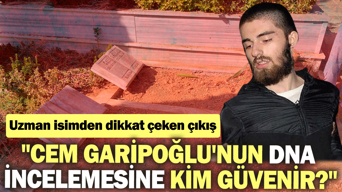 "Cem Garipoğlu'nun DNA incelemesine kim güvenir?" Uzman isimden dikkat çeken çıkış