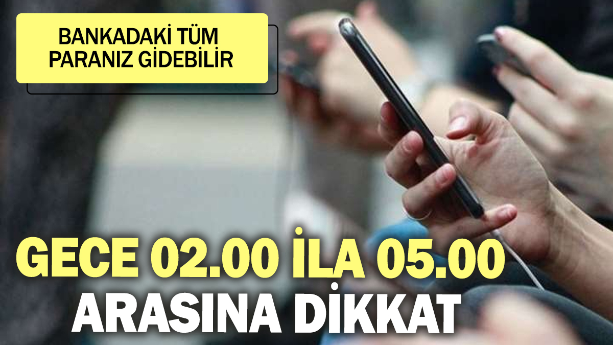 Gece 02.00 ila 05.00 arasına dikkat! Bankadaki tüm paranız gidebilir