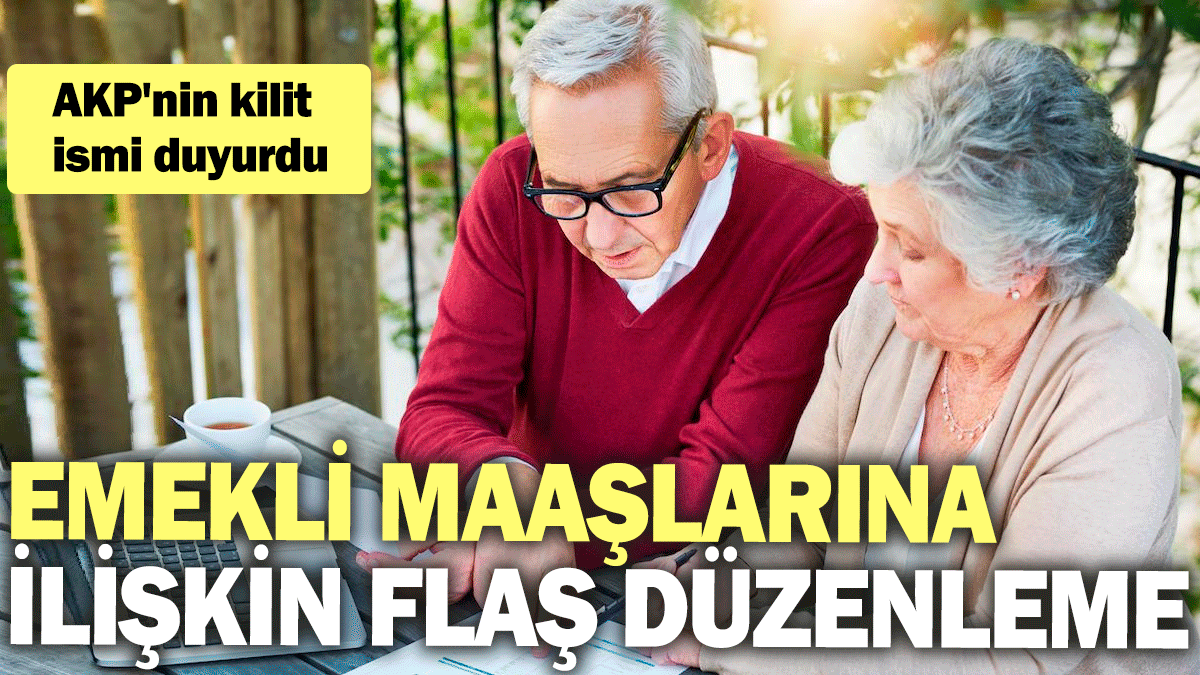 Emekli maaşlarına ilişkin flaş düzenleme: AKP'nin kilit ismi duyurdu