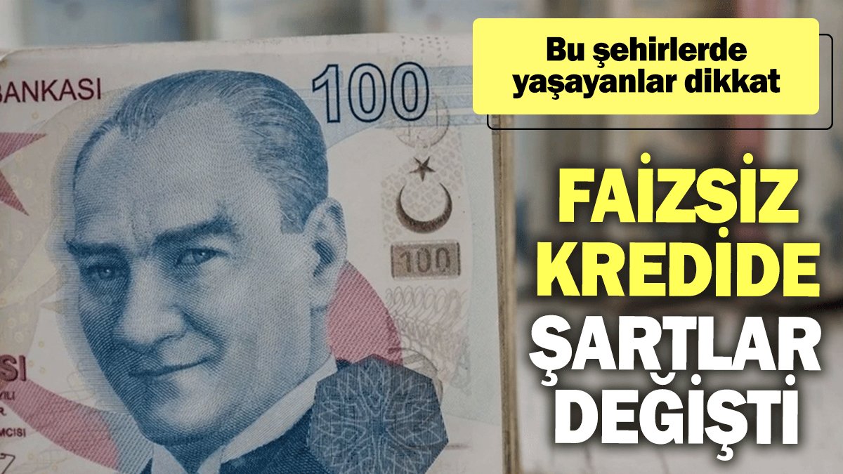 Faizsiz kredide şartlar değişti: Bu şehirlerde yaşayanlar dikkat