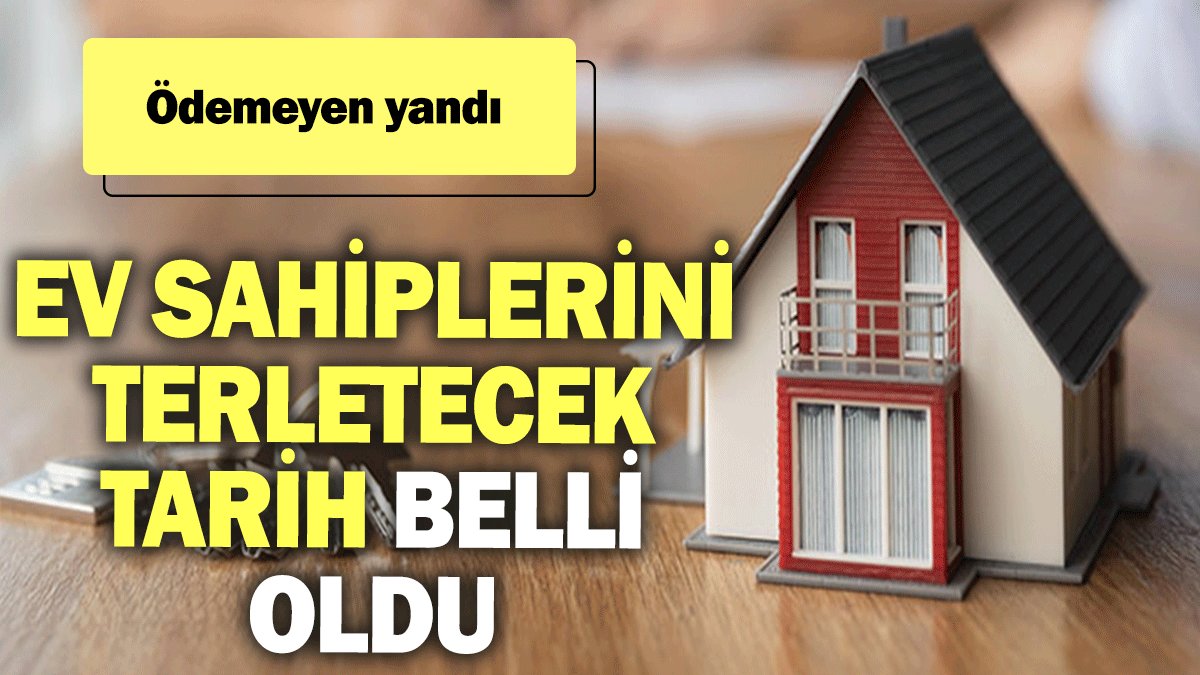 Ev sahiplerini terletecek tarih belli oldu: Ödemeyen yandı