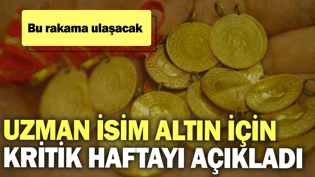 Uzman isim altın için kritik haftayı açıkladı: Bu rakama ulaşacak