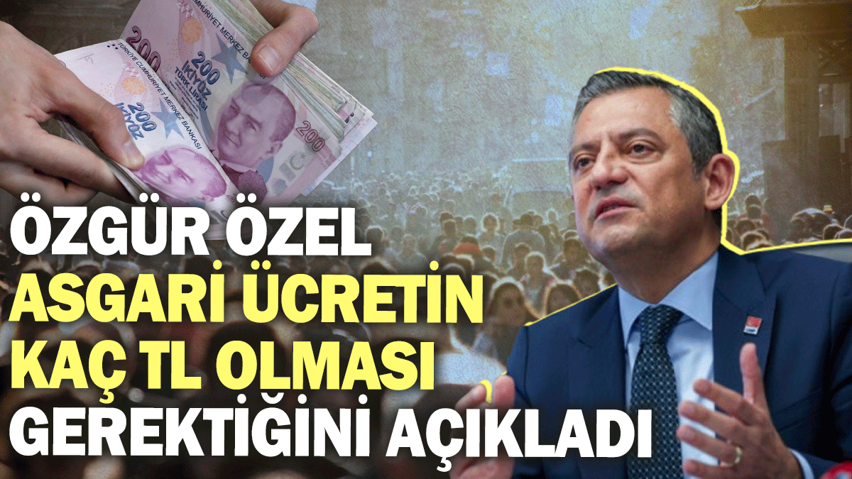 Özgür Özel asgari ücretin kaç TL olması gerektiğini açıkladı