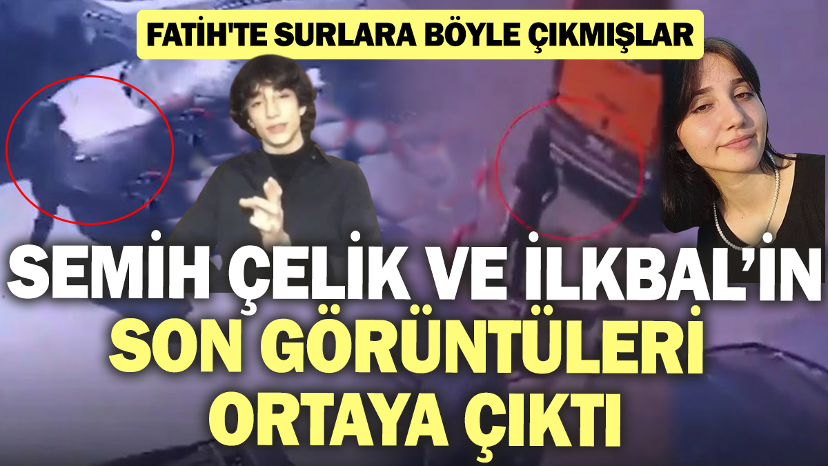 Katil Semih Çelik ve İlkbal Uzuner'ın son görüntüleri ortaya çıktı! Fatih'te surlara böyle çıkmışlar